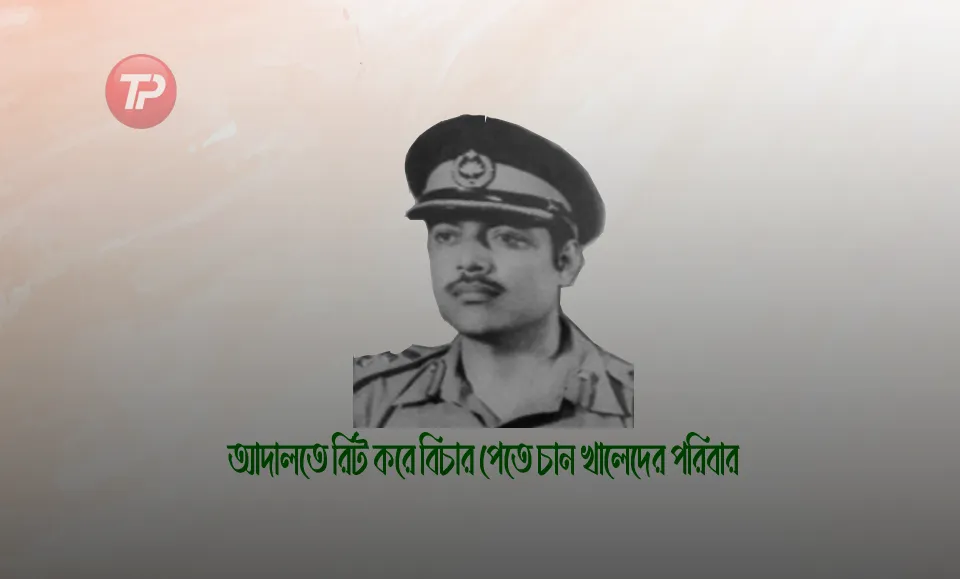 আদালতে রিট করে বিচার পেতে চান খালেদের পরিবার