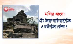 মন্দির ধ্বংস: ধর্মীয় উগ্রবাদ নাকি রাজনৈতিক