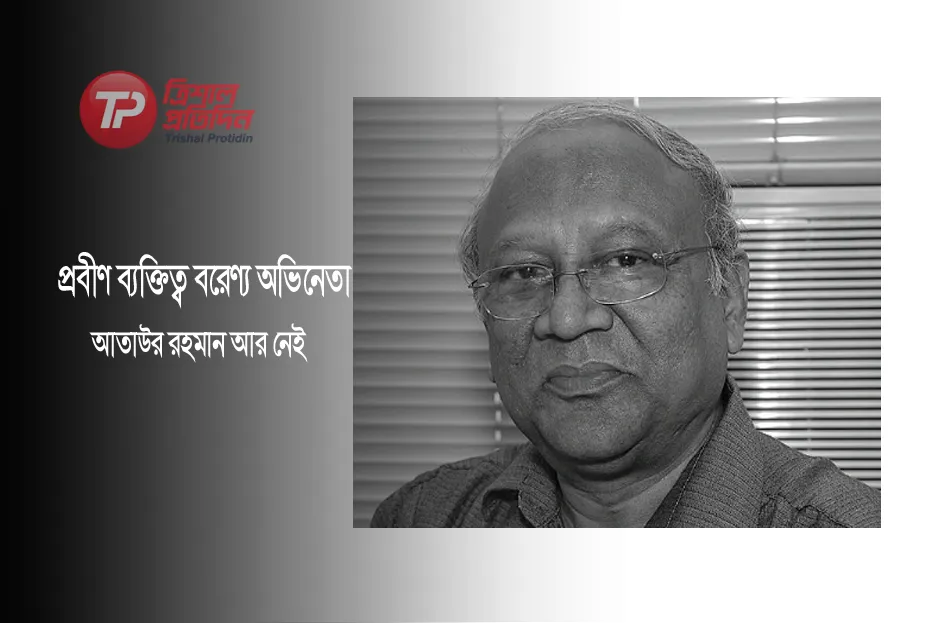 প্রবীণ ব্যক্তিত্ব বরেণ্য অভিনেতা আতাউর রহমান আর নেই