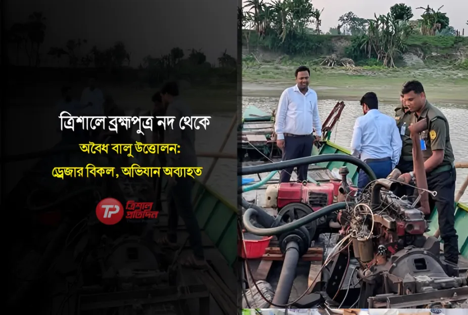 ত্রিশালে ব্রহ্মপুত্র নদ থেকে অবৈধ বালু উত্তোলন: ড্রেজার বিকল, অভিযান অব্যাহত