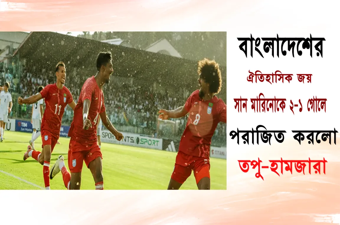 ইতিহাস গড়ল বাংলাদেশ: ইউরোপের মাটিতে প্রথম জয়, সান মারিনোকে হারাল ২-১ গোলে