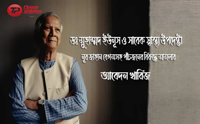 ইউনূস-নূর জাহান সহ ৫ জনের বিরুদ্ধে করা মামলার আবেদন বাতিল