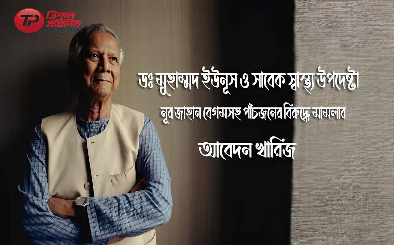 ইউনূস-নূর জাহান সহ ৫ জনের বিরুদ্ধে করা মামলার আবেদন বাতিল