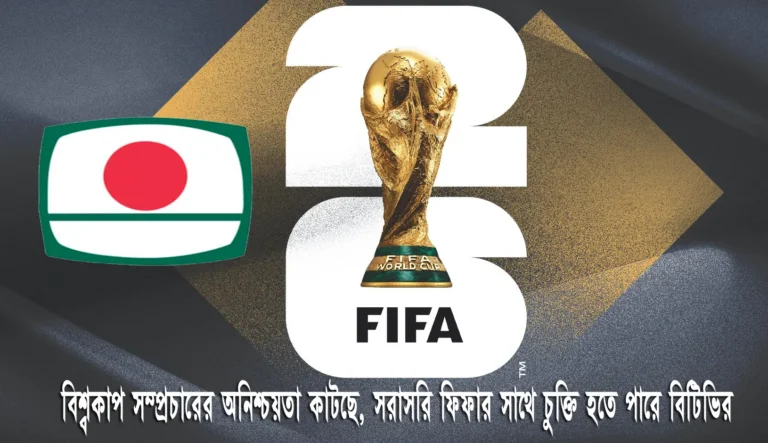 বিশ্বকাপ সম্প্রচারের অনিশ্চয়তা কাটছে, সরাসরি ফিফার সাথে চুক্তি হতে পারে বিটিভির