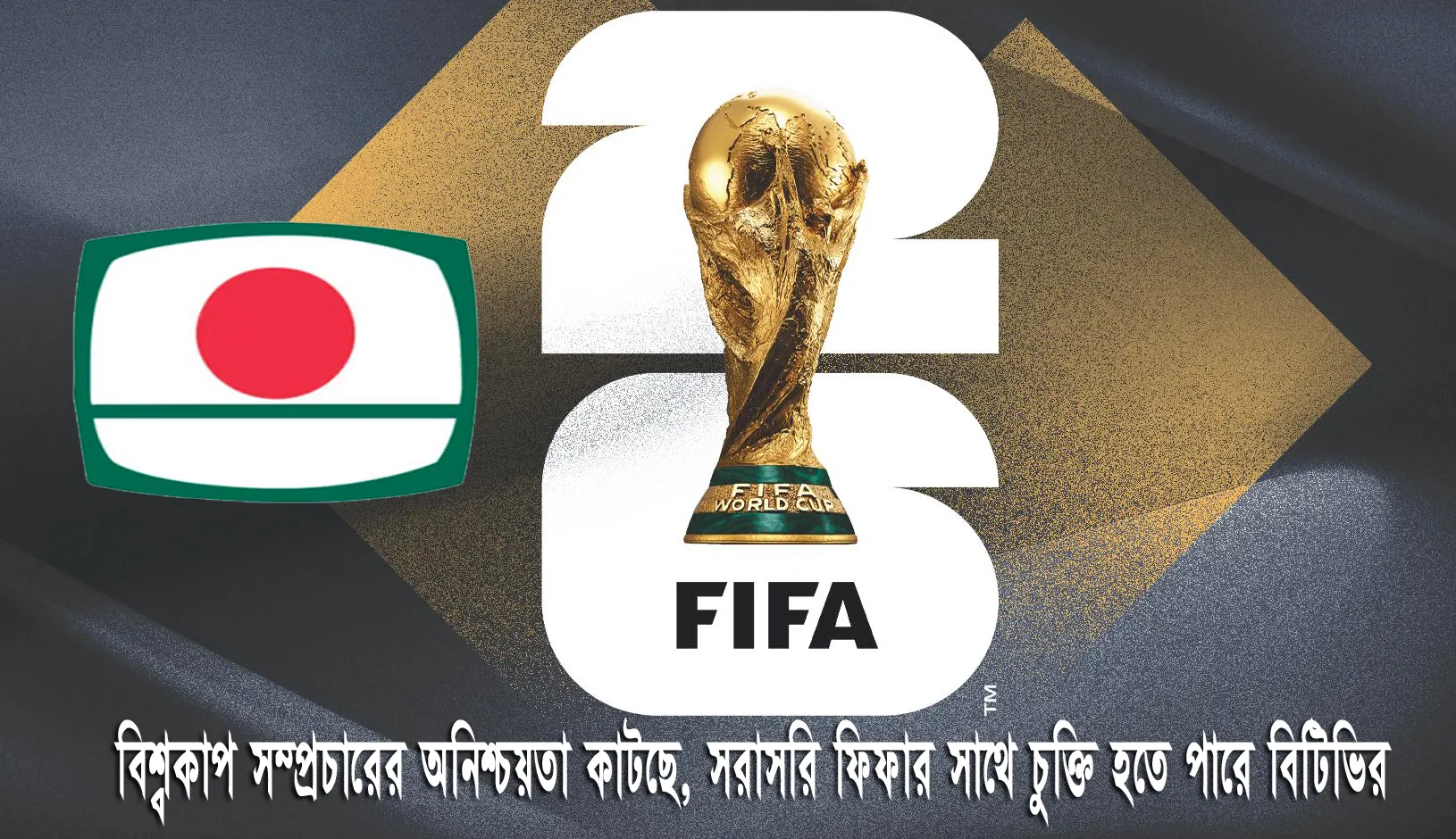 বিশ্বকাপ সম্প্রচারের অনিশ্চয়তা কাটছে, সরাসরি ফিফার সাথে চুক্তি হতে পারে বিটিভির